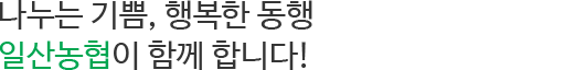 나누는 기쁨, 행복한 동행 일산농협이 함께 합니다! 