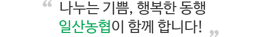 나누는 기쁨, 행복한 동행 일산농협이 함께 합니다! 